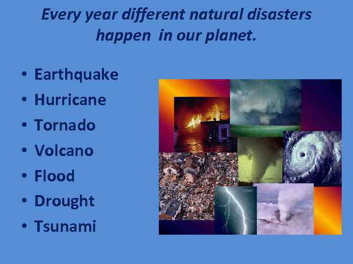 Every year different natural disasters happen in our planet. • • Earthquake Hurricane Tornado