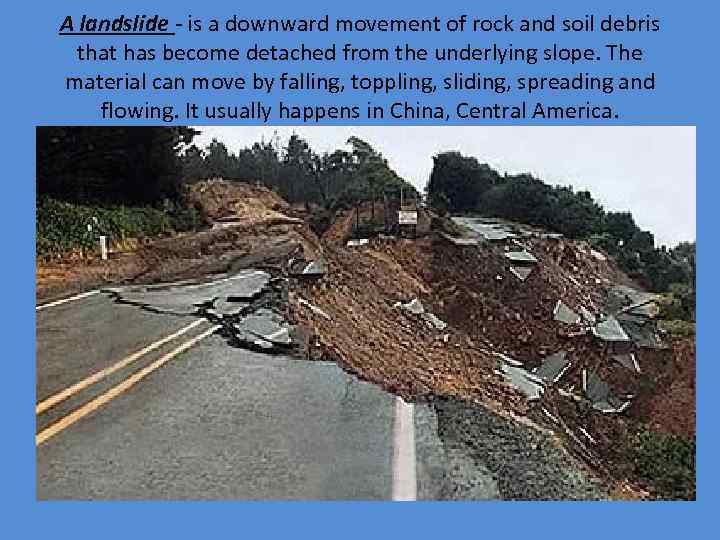 A landslide - is a downward movement of rock and soil debris that has