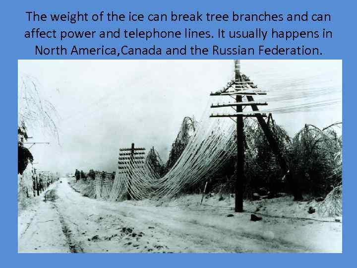 The weight of the ice can break tree branches and can affect power and