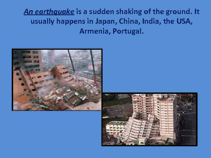 An earthquake is a sudden shaking of the ground. It usually happens in Japan,