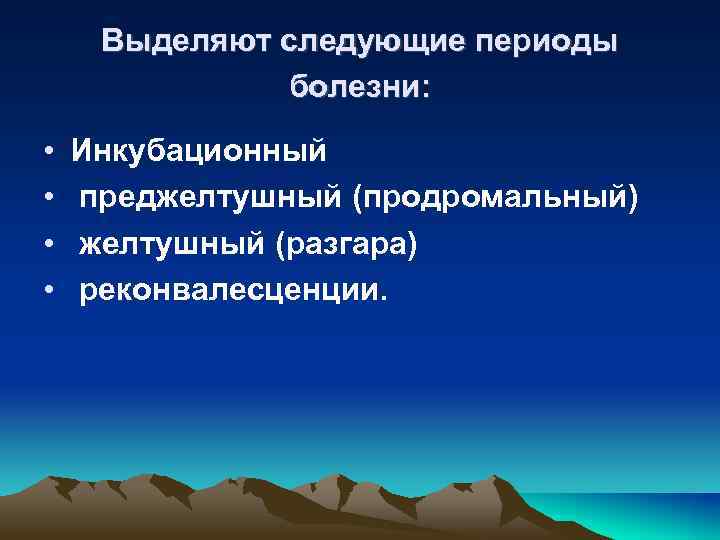 Выделяют следующие периоды болезни: • • Инкубационный преджелтушный (продромальный) желтушный (разгара) реконвалесценции. 