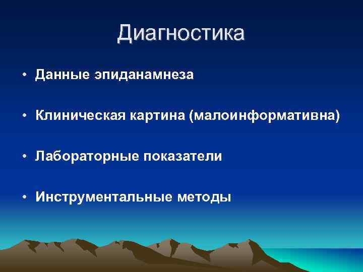 Диагностика • Данные эпиданамнеза • Клиническая картина (малоинформативна) • Лабораторные показатели • Инструментальные методы