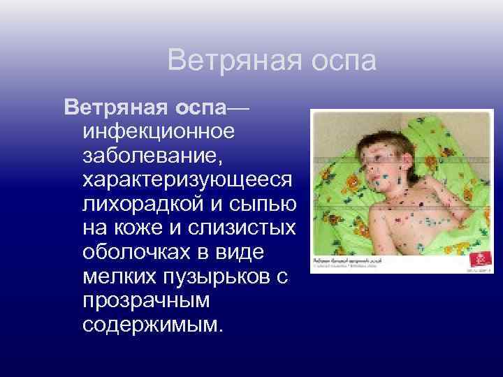 Ветряная оспа— инфекционное заболевание, характеризующееся лихорадкой и сыпью на коже и слизистых оболочках в