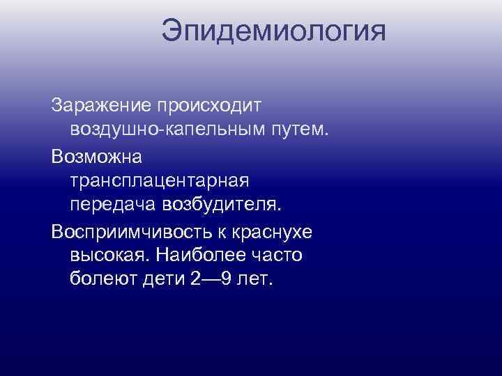 Эпидемиология Заражение происходит воздушно-капельным путем. Возможна трансплацентарная передача возбудителя. Восприимчивость к краснухе высокая. Наиболее