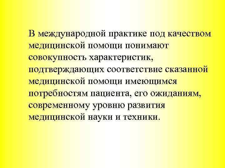 В международной практике под качеством медицинской помощи понимают совокупность характеристик, подтверждающих соответствие сказанной медицинской