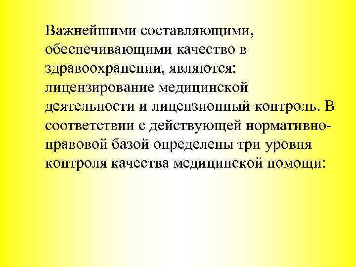 Важнейшими составляющими, обеспечивающими качество в здравоохранении, являются: лицензирование медицинской деятельности и лицензионный контроль. В
