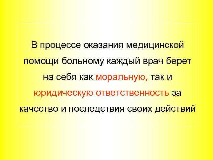 В процессе оказания медицинской помощи больному каждый врач берет на себя как моральную, так