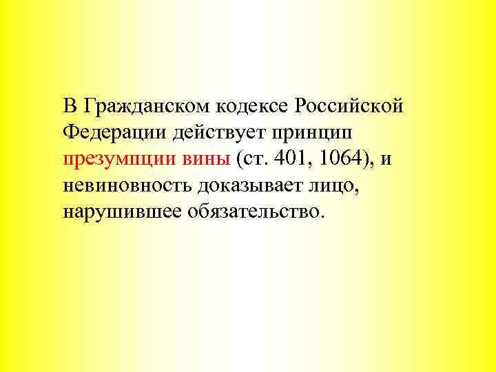 В Гражданском кодексе Российской Федерации действует принцип презумпции вины (ст. 401, 1064), и невиновность