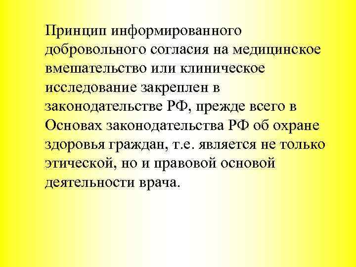 Принцип информированного добровольного согласия на медицинское вмешательство или клиническое исследование закреплен в законодательстве РФ,