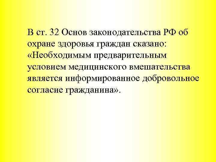 В ст. 32 Основ законодательства РФ об охране здоровья граждан сказано: «Необходимым предварительным условием