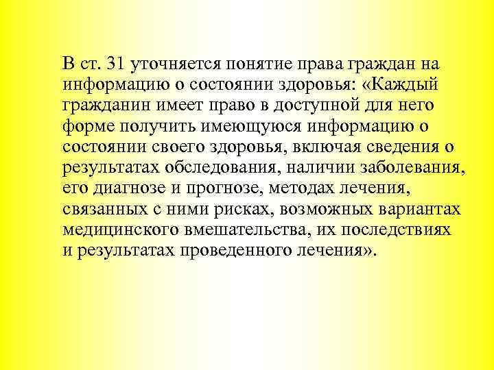 В ст. 31 уточняется понятие права граждан на информацию о состоянии здоровья: «Каждый гражданин