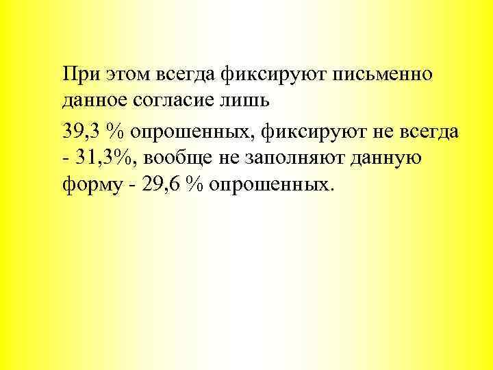 При этом всегда фиксируют письменно данное согласие лишь 39, 3 % опрошенных, фиксируют не