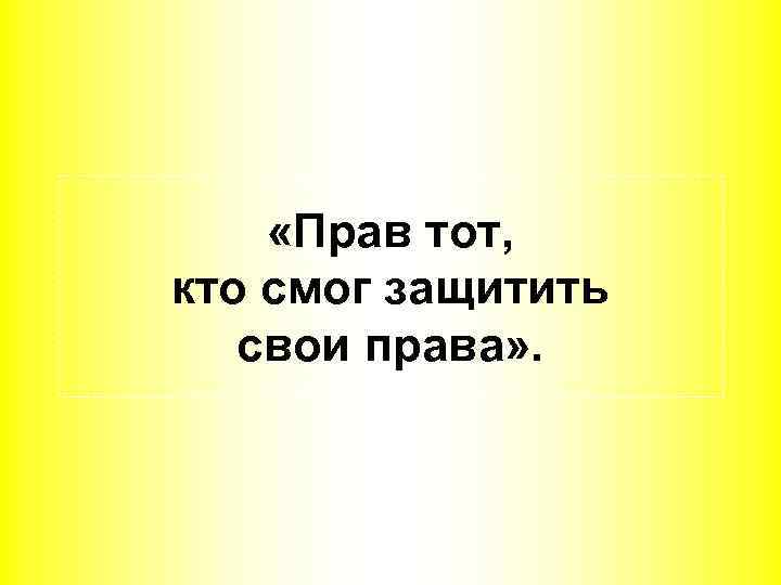  «Прав тот, кто смог защитить свои права» . 