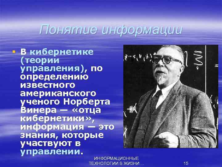 Понятие информации § В кибернетике (теории управления), по определению известного американского ученого Норберта Винера