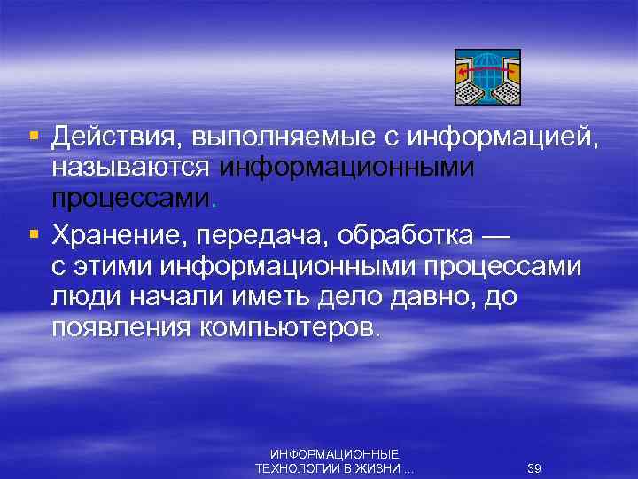 § Действия, выполняемые с информацией, называются информационными процессами. § Хранение, передача, обработка — с