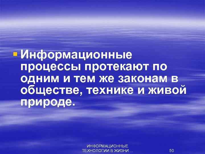 § Информационные процессы протекают по одним и тем же законам в обществе, технике и