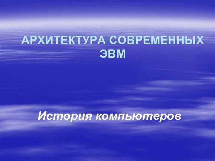 АРХИТЕКТУРА СОВРЕМЕННЫХ ЭВМ История компьютеров 