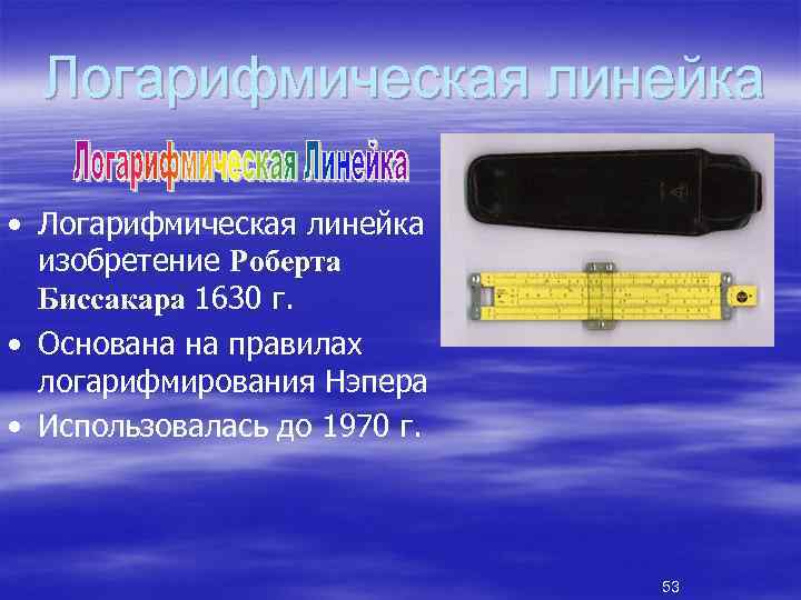 Логарифмическая линейка • Логарифмическая линейка изобретение Роберта Биссакара 1630 г. • Основана на правилах