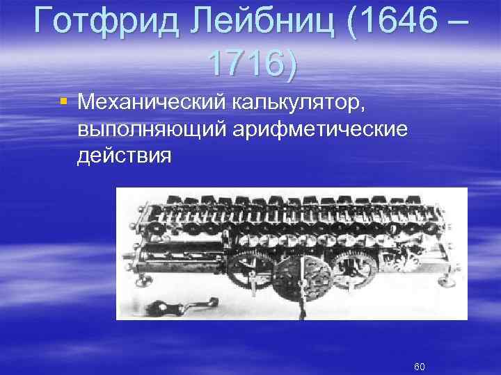 Готфрид Лейбниц (1646 – 1716) § Механический калькулятор, выполняющий арифметические действия 60 
