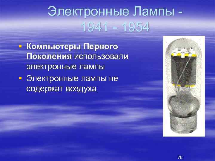Электронные Лампы 1941 1954 § Компьютеры Первого Поколения использовали электронные лампы § Электронные лампы