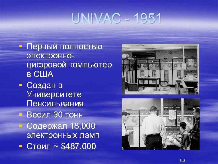 UNIVAC 1951 § Первый полностью электронно цифровой компьютер в США § Создан в Университете