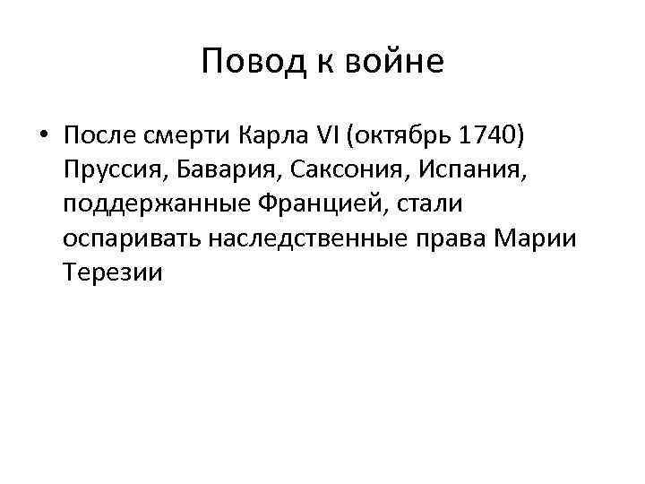 Повод к войне • После смерти Карла VI (октябрь 1740) Пруссия, Бавария, Саксония, Испания,