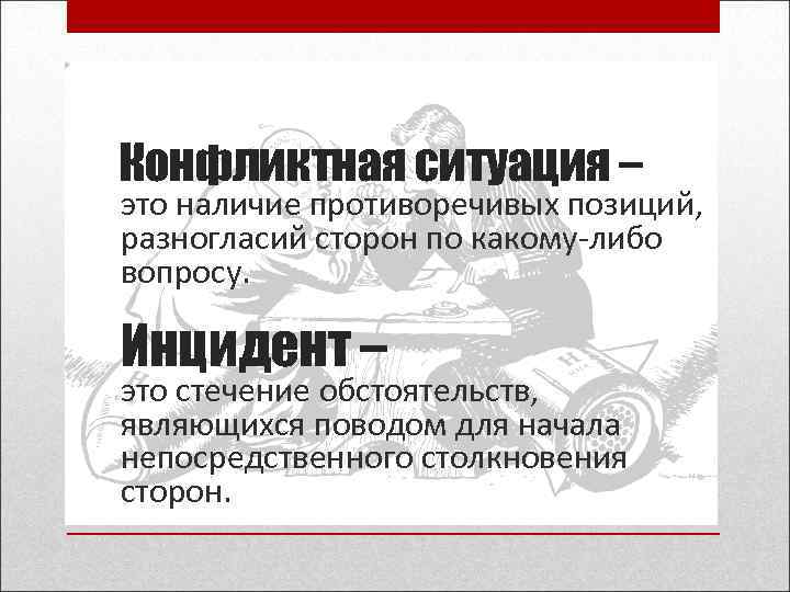 Конфликтная ситуация – это наличие противоречивых позиций, разногласий сторон по какому-либо вопросу. Инцидент –