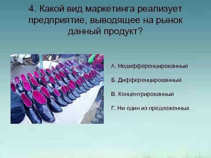 4. Какой вид маркетинга реализует предприятие, выводящее на рынок данный продукт? А. Недифференцированный Б.