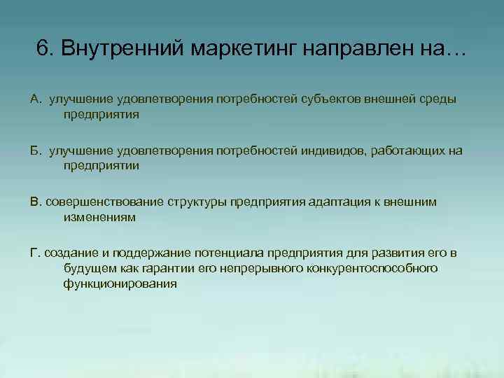 6. Внутренний маркетинг направлен на… А. улучшение удовлетворения потребностей субъектов внешней среды предприятия Б.