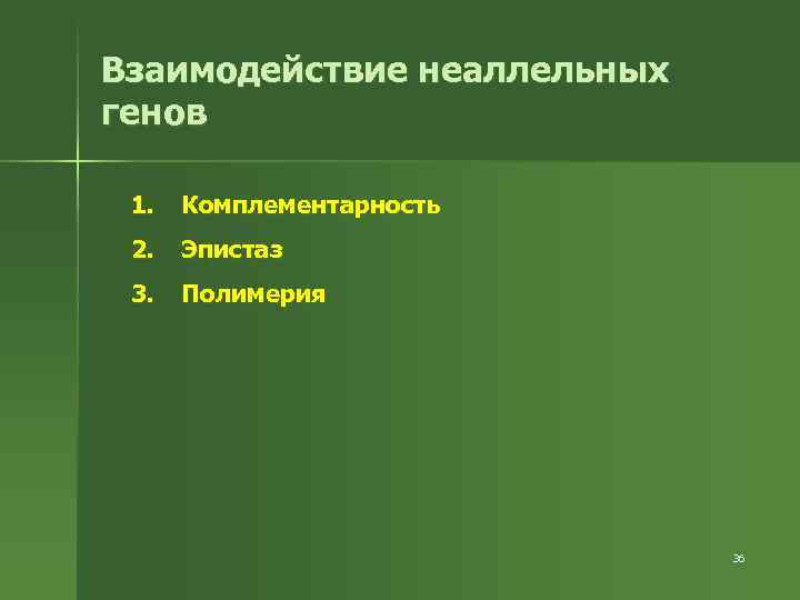 Взаимодействие неаллельных генов 1. Комплементарность 2. Эпистаз 3. Полимерия 36 