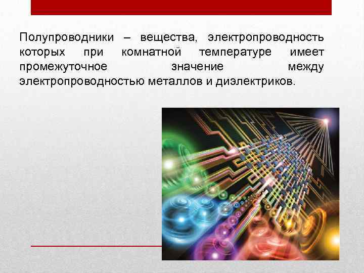 Полупроводники – вещества, электропроводность которых при комнатной температуре имеет промежуточное значение между электропроводностью металлов