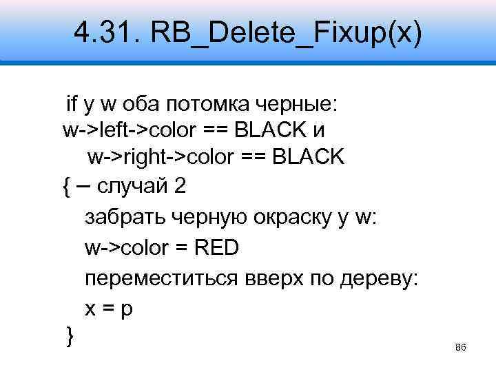 4. 31. RB_Delete_Fixup(x) if у w оба потомка черные: w->left->color == BLACK и w->right->color