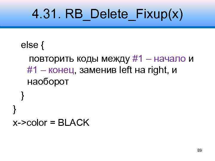 4. 31. RB_Delete_Fixup(x) else { повторить коды между #1 – начало и #1 –