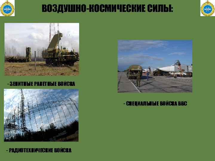 ВОЗДУШНО-КОСМИЧЕСКИЕ СИЛЫ: - ЗЕНИТНЫЕ РАКЕТНЫЕ ВОЙСКА - СПЕЦИАЛЬНЫЕ ВОЙСКА ВВС - РАДИОТЕХНИЧЕСКИЕ ВОЙСКА 