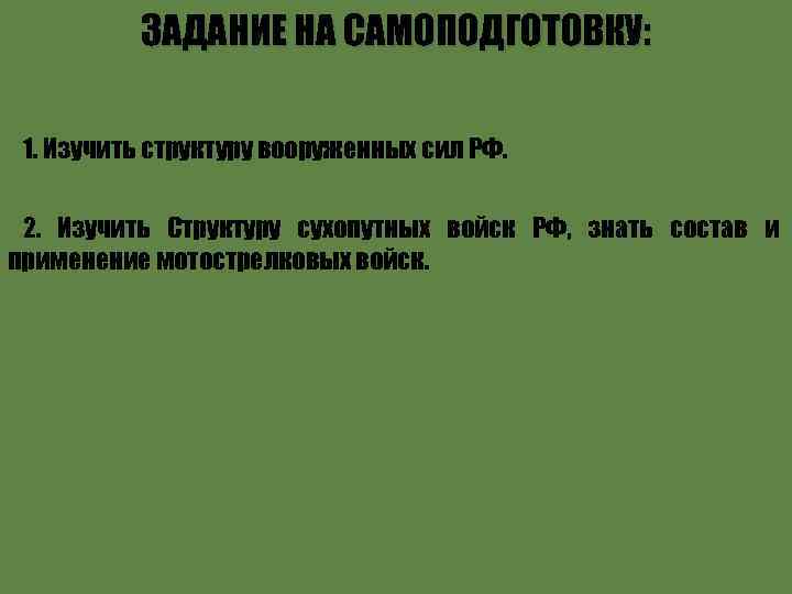ЗАДАНИЕ НА САМОПОДГОТОВКУ: 1. Изучить структуру вооруженных сил РФ. 2. Изучить Структуру сухопутных войск