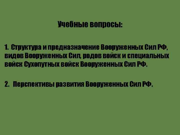 Учебные вопросы: 1. Структура и предназначение Вооруженных Сил РФ, видов Вооруженных Сил, родов войск