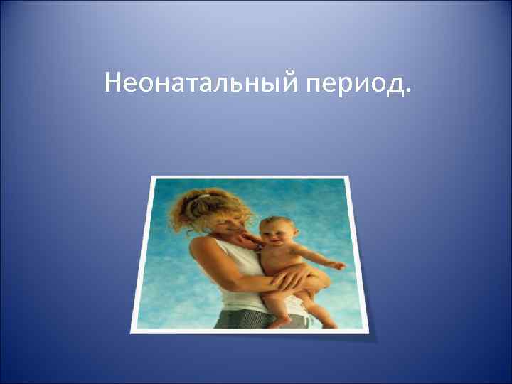 Неонатальный период. 