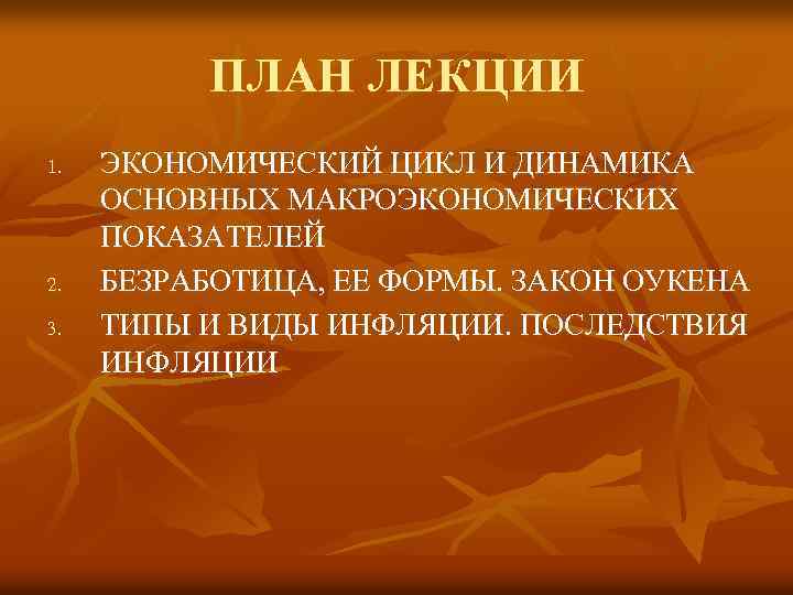 ПЛАН ЛЕКЦИИ 1. 2. 3. ЭКОНОМИЧЕСКИЙ ЦИКЛ И ДИНАМИКА ОСНОВНЫХ МАКРОЭКОНОМИЧЕСКИХ ПОКАЗАТЕЛЕЙ БЕЗРАБОТИЦА, ЕЕ