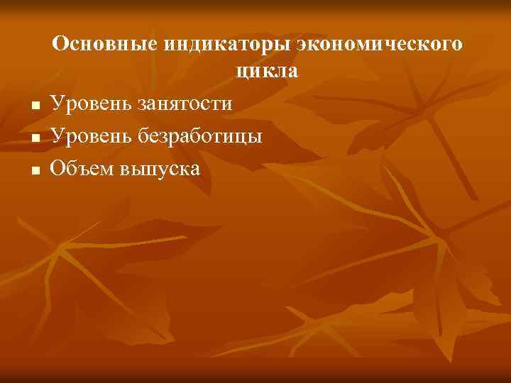n n n Основные индикаторы экономического цикла Уровень занятости Уровень безработицы Объем выпуска 