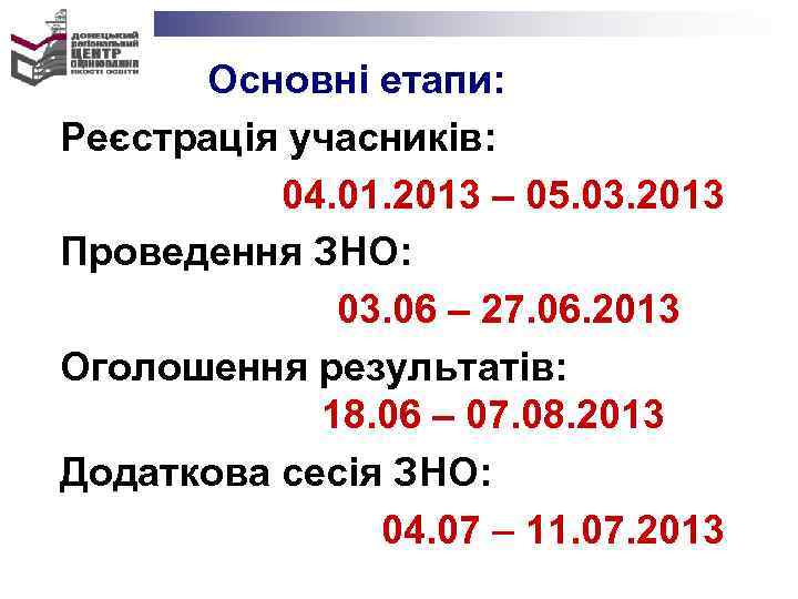 Основні етапи: Реєстрація учасників: 04. 01. 2013 – 05. 03. 2013 Проведення ЗНО: 03.