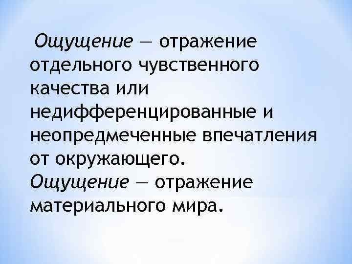 Ощущение — отражение отдельного чувственного качества или недифференцированные и неопредмеченные впечатления от окружающего. Ощущение