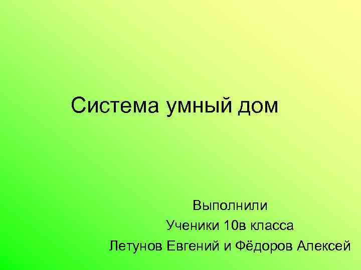 Система умный дом Выполнили Ученики 10 в класса Летунов Евгений и Фёдоров Алексей 