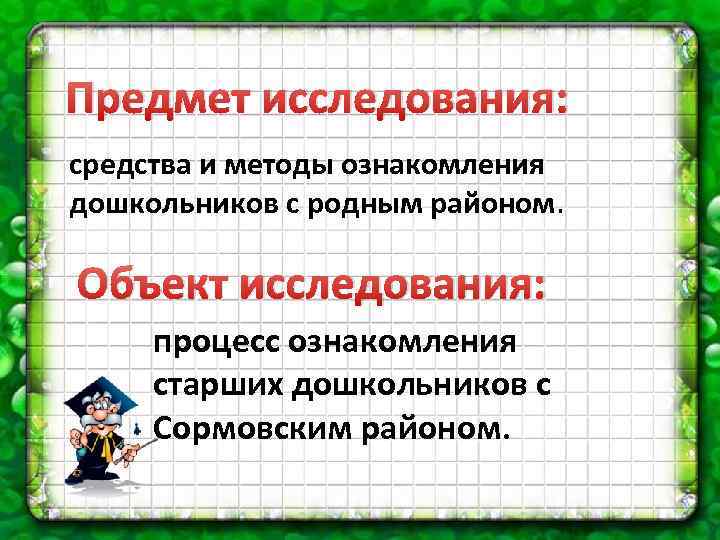 Предмет исследования: средства и методы ознакомления дошкольников с родным районом. Объект исследования: процесс ознакомления