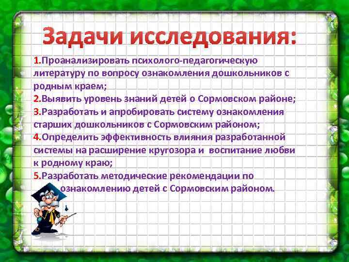 Задачи исследования: 1. Проанализировать психолого-педагогическую литературу по вопросу ознакомления дошкольников с родным краем; 2.