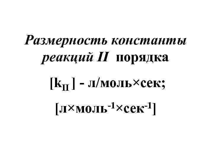 Размерность константы реакций II порядка [k. II ] - л/моль×сек; -1×сек-1] [л×моль 