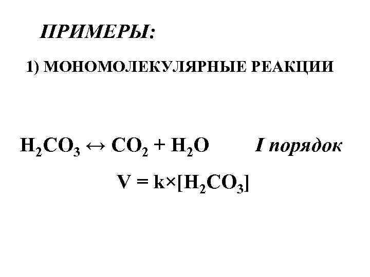 ПРИМЕРЫ: 1) МОНОМОЛЕКУЛЯРНЫЕ РЕАКЦИИ H 2 CO 3 ↔ CO 2 + H 2