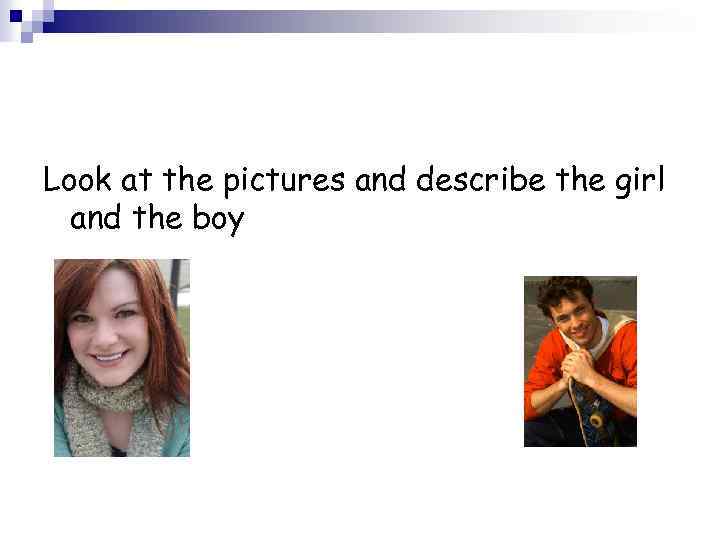 Look at the pictures and describe the girl and the boy 
