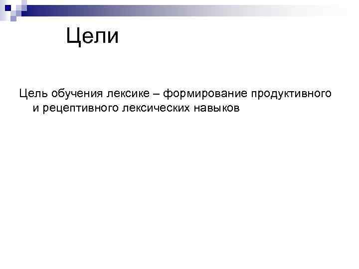 Цели Цель обучения лексике – формирование продуктивного и рецептивного лексических навыков 