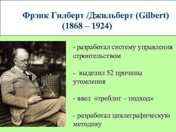  Фрэнк Гилберт /Джильберт (Gilbert) (1868 – 1924) - разработал систему управления строительством выделил