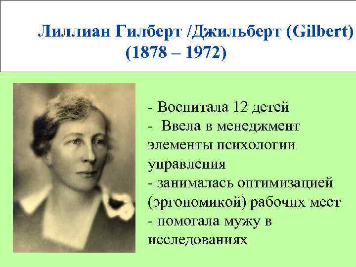  Лиллиан Гилберт /Джильберт (Gilbert) (1878 – 1972) Воспитала 12 детей Ввела в менеджмент